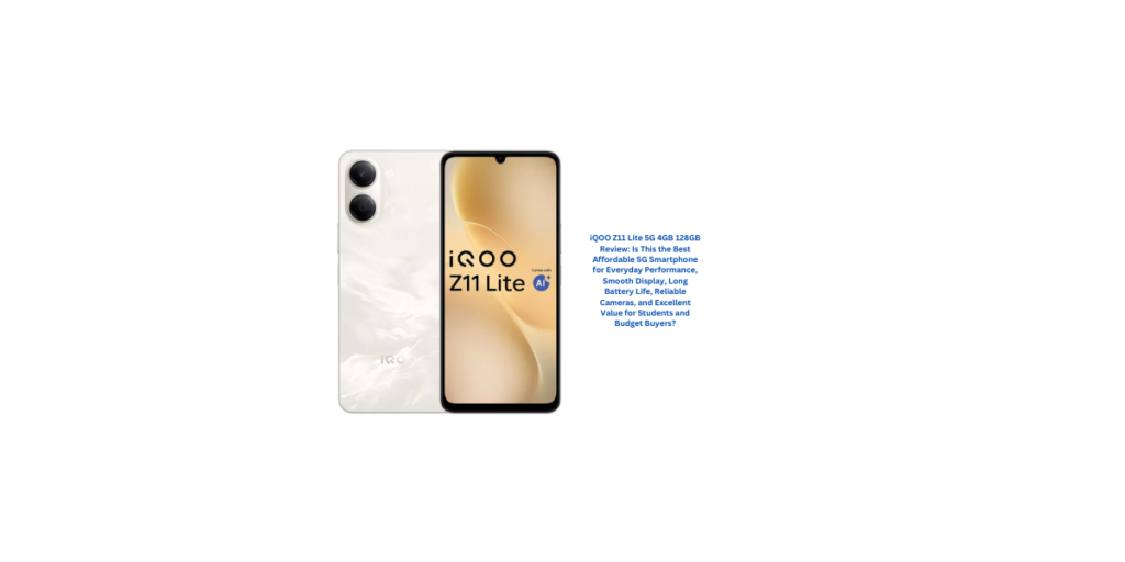 iQOO Z11 Lite 5G 4GB 128GB Review: Is This the Best Affordable 5G Smartphone for Everyday Performance, Smooth Display, Long Battery Life, Reliable Cameras, and Excellent Value for Students and Budget Buyers?