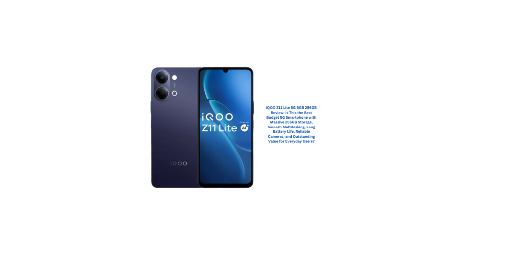 iQOO Z11 Lite 5G 6GB 256GB Review: Is This the Best Budget 5G Smartphone with Massive 256GB Storage, Smooth Multitasking, Long Battery Life, Reliable Cameras, and Outstanding Value for Everyday Users?