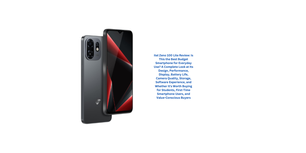 itel Zeno 100 Lite Review: Is This the Best Budget Smartphone for Everyday Use? A Complete Look at Its Design, Performance, Display, Battery Life, Camera Quality, Storage, Software Experience, and Whether It's Worth Buying for Students, First-Time Smartphone Users, and Value-Conscious Buyers