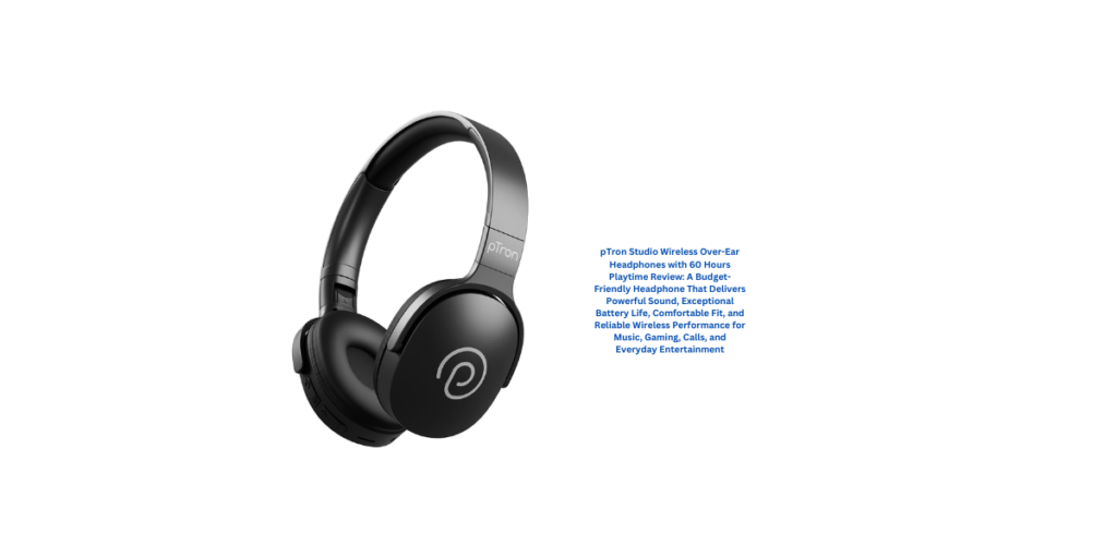 pTron Studio Wireless Over-Ear Headphones with 60 Hours Playtime Review: A Budget-Friendly Headphone That Delivers Powerful Sound, Exceptional Battery Life, Comfortable Fit, and Reliable Wireless Performance for Music, Gaming, Calls, and Everyday Entertainment