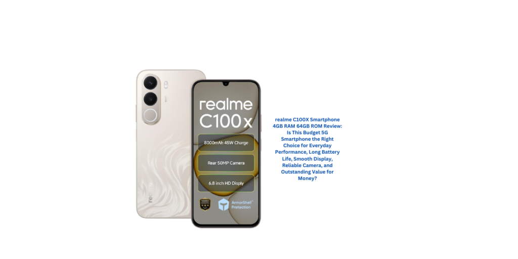 realme C100X Smartphone 4GB RAM 64GB ROM Review: Is This Budget 5G Smartphone the Right Choice for Everyday Performance, Long Battery Life, Smooth Display, Reliable Camera, and Outstanding Value for Money?