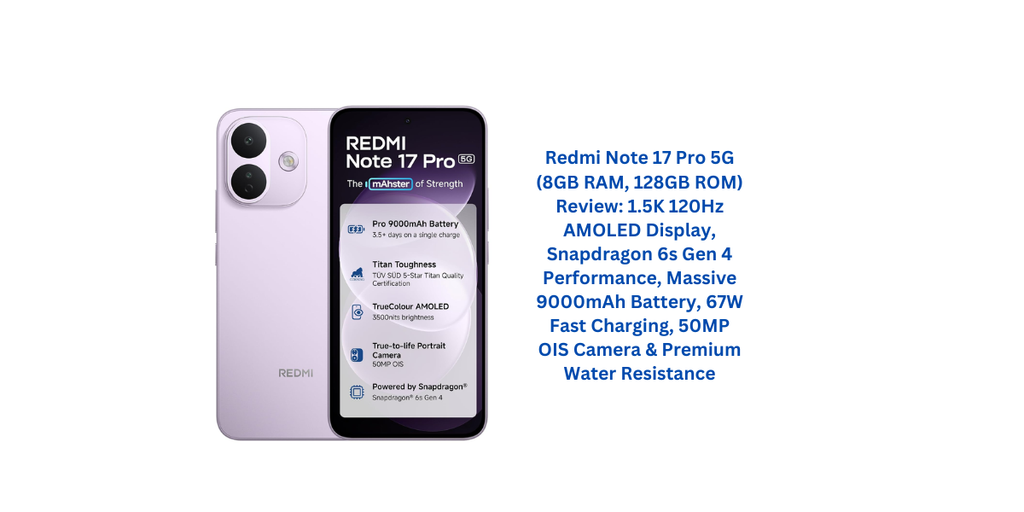 Redmi Note 17 Pro 5G (8GB RAM, 128GB ROM) Review: 1.5K 120Hz AMOLED Display, Snapdragon 6s Gen 4 Performance, Massive 9000mAh Battery, 67W Fast Charging, 50MP OIS Camera & Premium Water Resistance