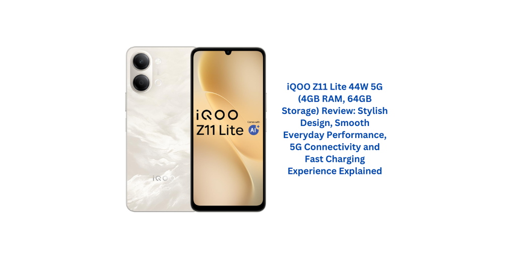 iQOO Z11 Lite 44W 5G (4GB RAM, 64GB Storage) Review: Stylish Design, Smooth Everyday Performance, 5G Connectivity and Fast Charging Experience Explained