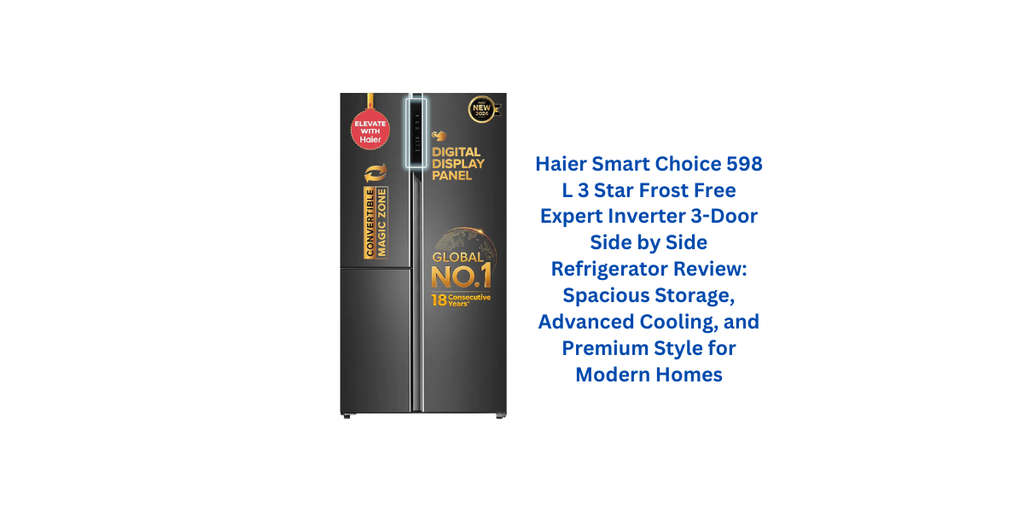 Haier Smart Choice 598 L 3 Star Frost Free Expert Inverter 3-Door Side by Side Refrigerator Review: Spacious Storage, Advanced Cooling, and Premium Style for Modern Homes