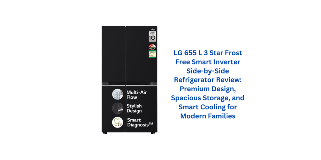 LG 655 L 3 Star Frost Free Smart Inverter Side-by-Side Refrigerator Review: Premium Design, Spacious Storage, and Smart Cooling for Modern Families
