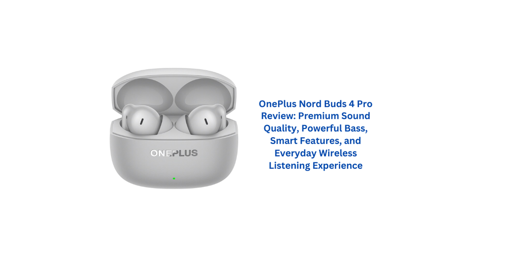 OnePlus Nord Buds 4 Pro Review: Premium Sound Quality, Powerful Bass, Smart Features, and Everyday Wireless Listening Experience