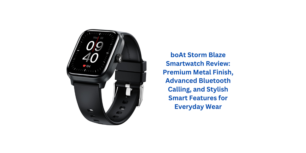 boAt Storm Blaze Smartwatch Review: Premium Metal Finish, Advanced Bluetooth Calling, and Stylish Smart Features for Everyday Wear